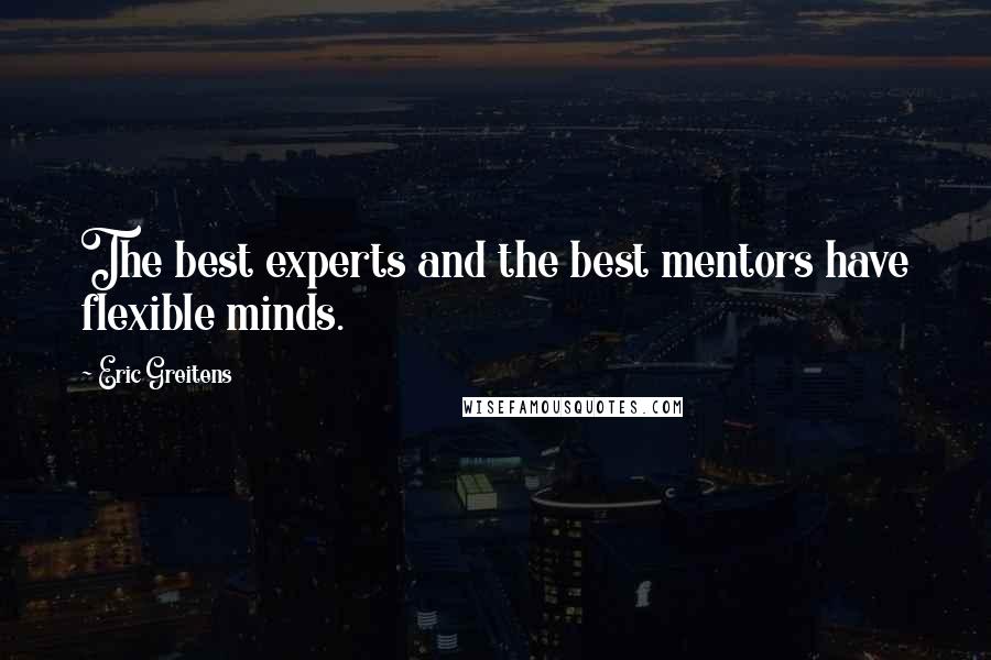 Eric Greitens Quotes: The best experts and the best mentors have flexible minds.