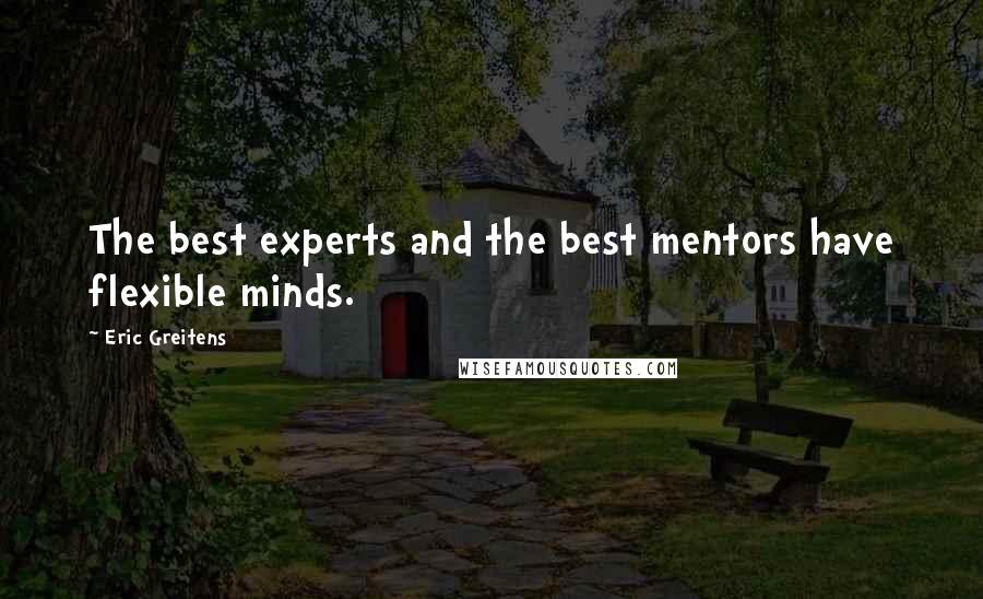 Eric Greitens Quotes: The best experts and the best mentors have flexible minds.