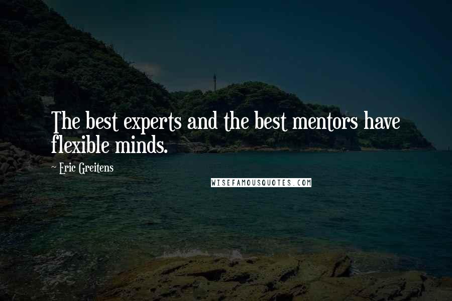 Eric Greitens Quotes: The best experts and the best mentors have flexible minds.