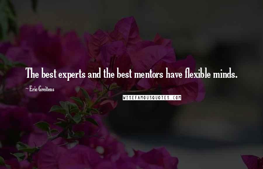 Eric Greitens Quotes: The best experts and the best mentors have flexible minds.