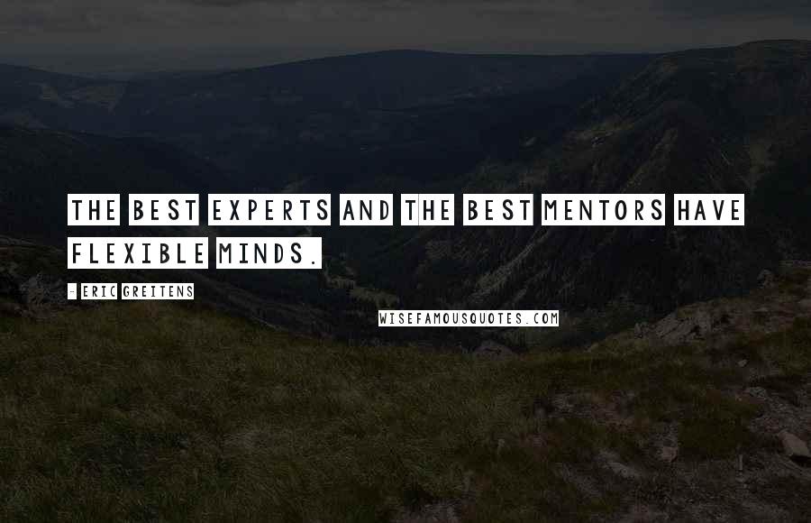 Eric Greitens Quotes: The best experts and the best mentors have flexible minds.