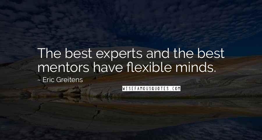 Eric Greitens Quotes: The best experts and the best mentors have flexible minds.