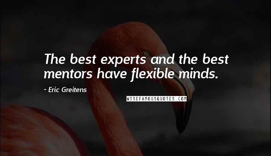 Eric Greitens Quotes: The best experts and the best mentors have flexible minds.