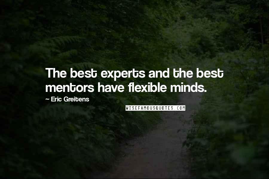 Eric Greitens Quotes: The best experts and the best mentors have flexible minds.