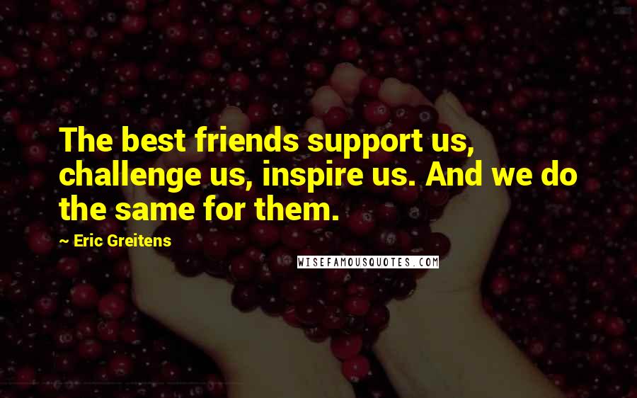 Eric Greitens Quotes: The best friends support us, challenge us, inspire us. And we do the same for them.