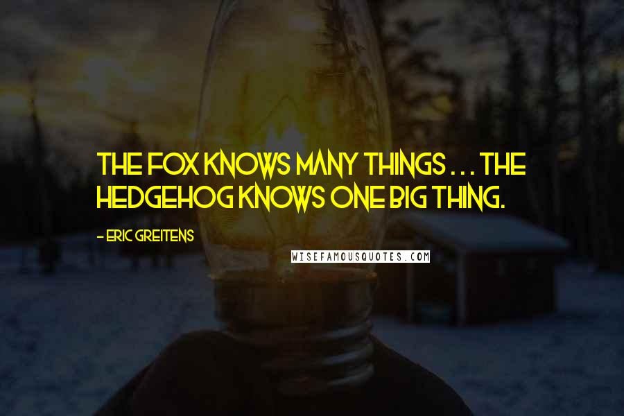 Eric Greitens Quotes: The fox knows many things . . . the hedgehog knows one big thing.
