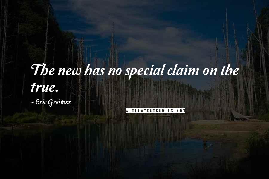 Eric Greitens Quotes: The new has no special claim on the true.