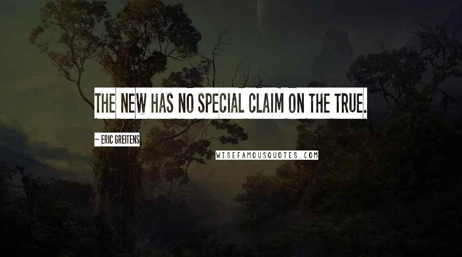 Eric Greitens Quotes: The new has no special claim on the true.