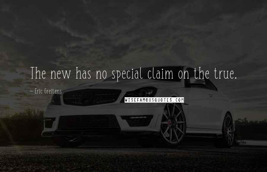 Eric Greitens Quotes: The new has no special claim on the true.