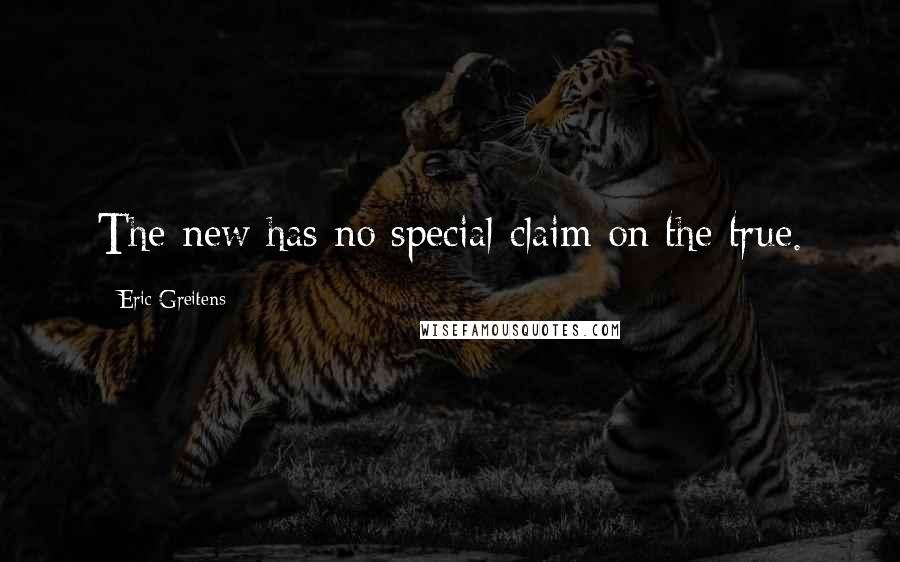 Eric Greitens Quotes: The new has no special claim on the true.