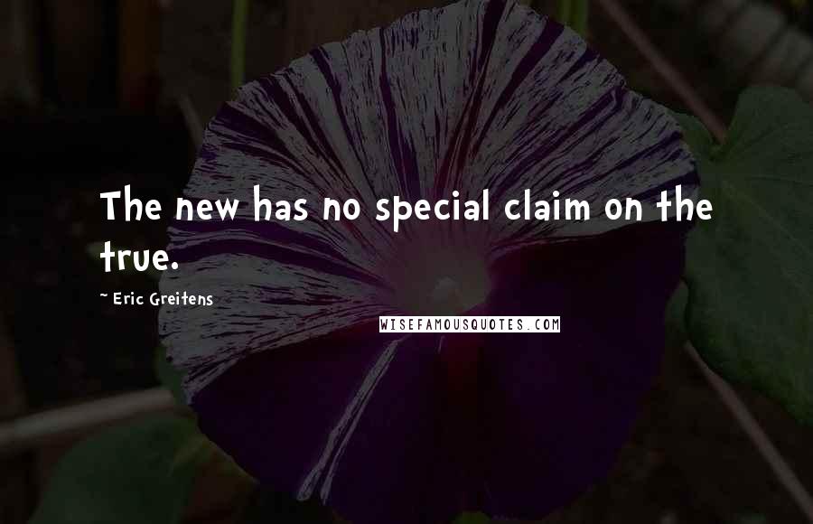 Eric Greitens Quotes: The new has no special claim on the true.