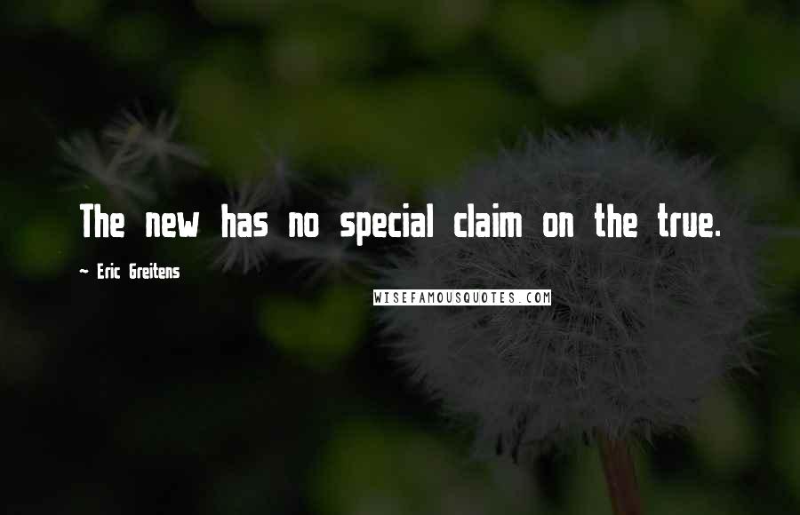 Eric Greitens Quotes: The new has no special claim on the true.