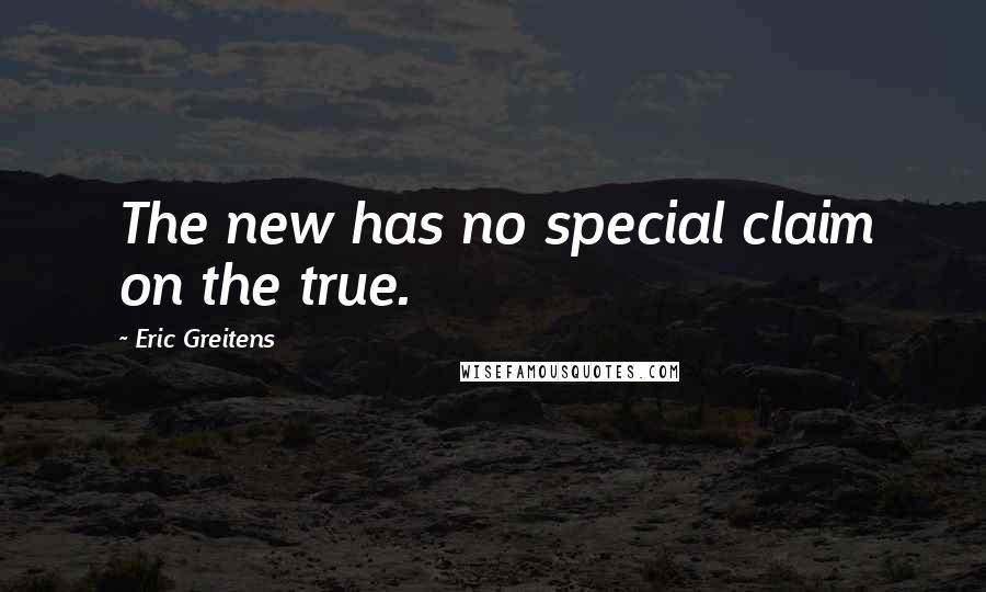 Eric Greitens Quotes: The new has no special claim on the true.
