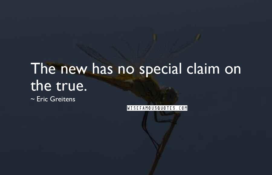 Eric Greitens Quotes: The new has no special claim on the true.