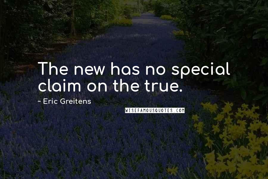 Eric Greitens Quotes: The new has no special claim on the true.