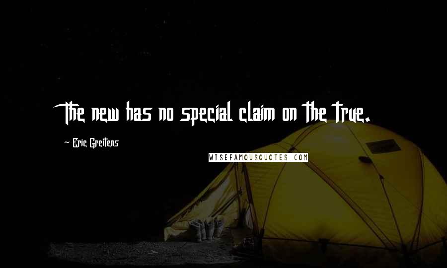 Eric Greitens Quotes: The new has no special claim on the true.