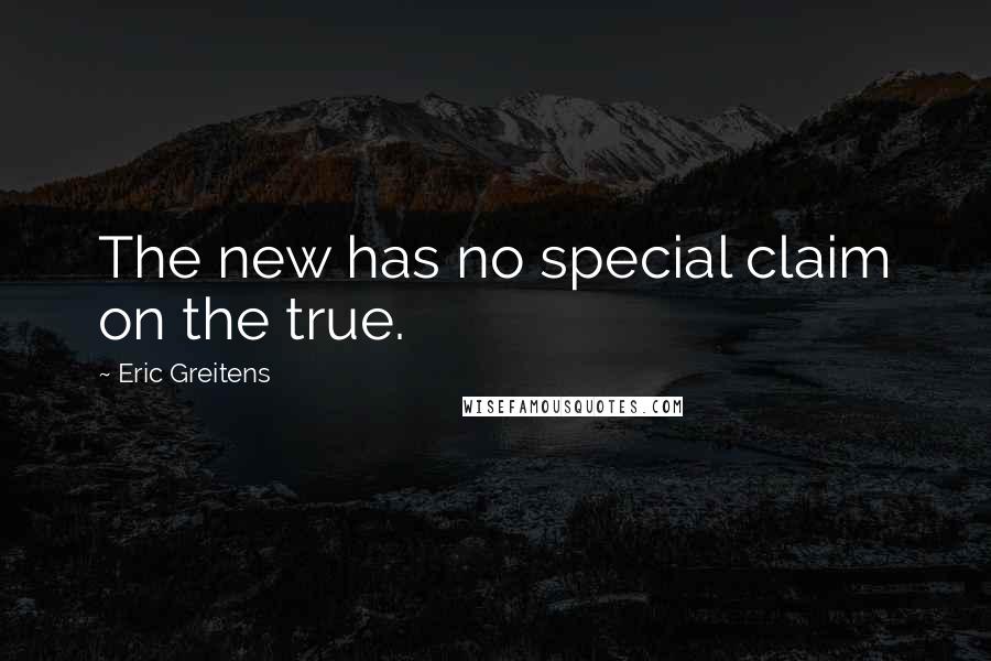 Eric Greitens Quotes: The new has no special claim on the true.