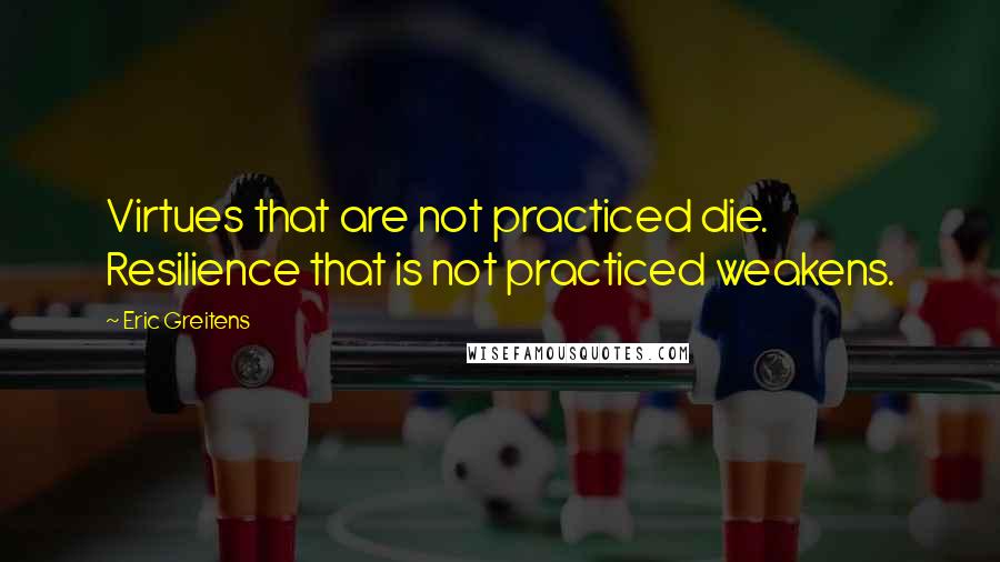 Eric Greitens Quotes: Virtues that are not practiced die. Resilience that is not practiced weakens.