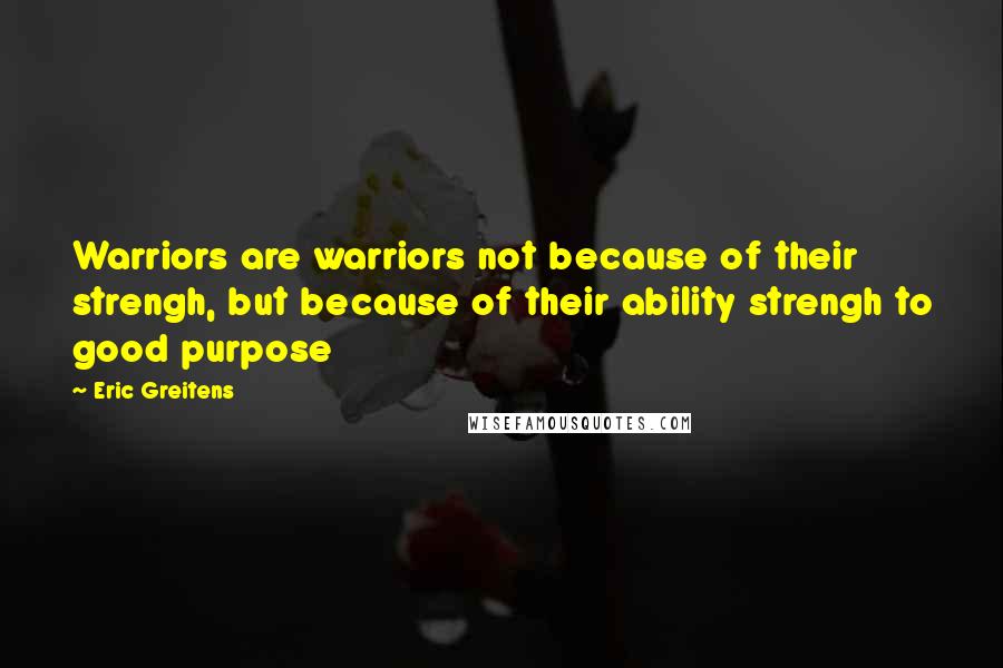 Eric Greitens Quotes: Warriors are warriors not because of their strengh, but because of their ability strengh to good purpose