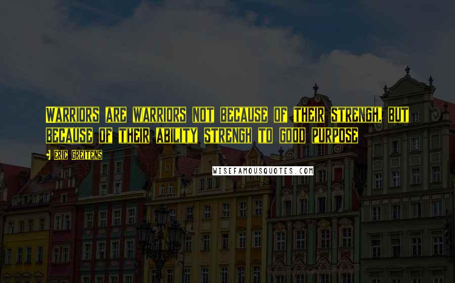 Eric Greitens Quotes: Warriors are warriors not because of their strengh, but because of their ability strengh to good purpose
