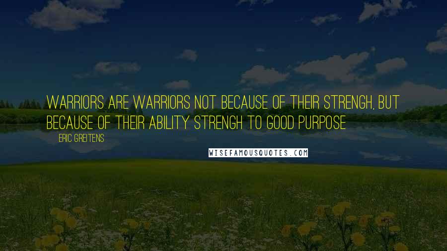Eric Greitens Quotes: Warriors are warriors not because of their strengh, but because of their ability strengh to good purpose