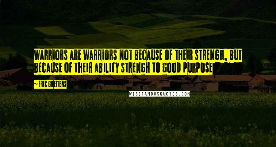 Eric Greitens Quotes: Warriors are warriors not because of their strengh, but because of their ability strengh to good purpose