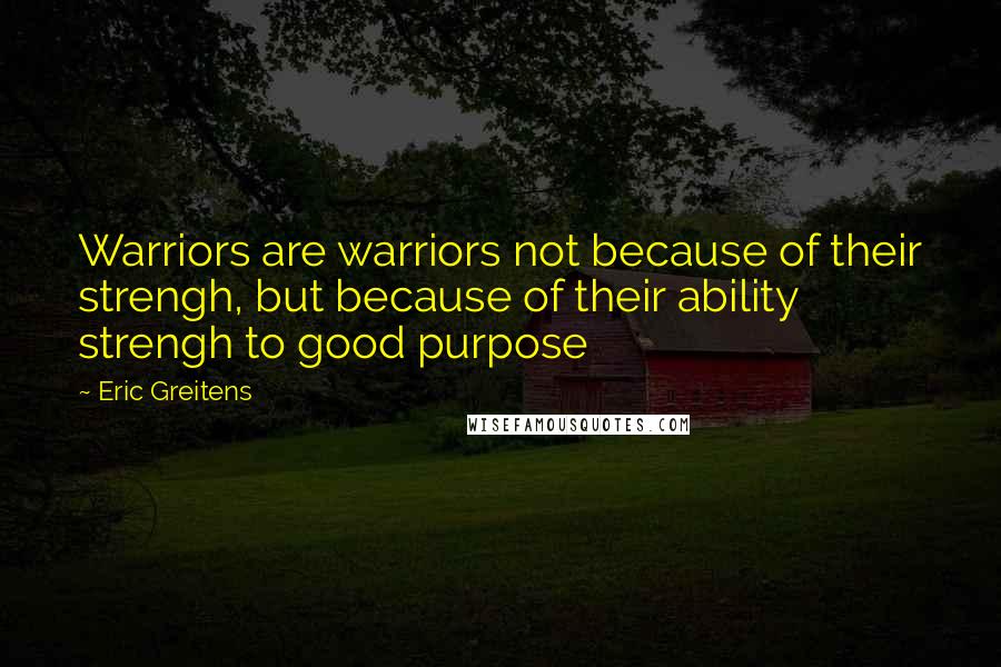 Eric Greitens Quotes: Warriors are warriors not because of their strengh, but because of their ability strengh to good purpose