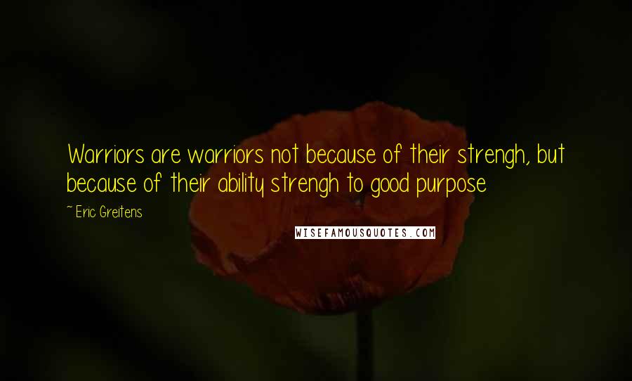 Eric Greitens Quotes: Warriors are warriors not because of their strengh, but because of their ability strengh to good purpose