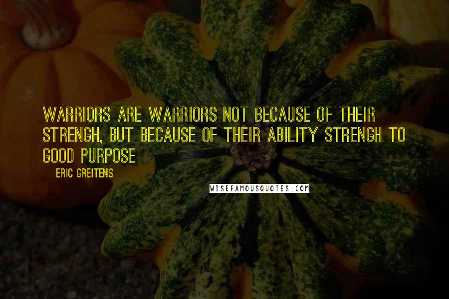 Eric Greitens Quotes: Warriors are warriors not because of their strengh, but because of their ability strengh to good purpose