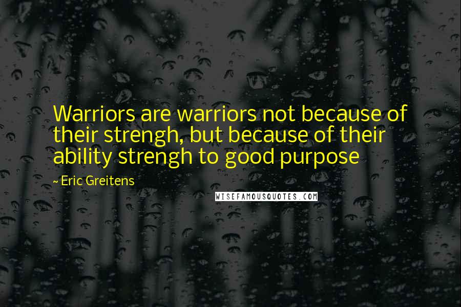 Eric Greitens Quotes: Warriors are warriors not because of their strengh, but because of their ability strengh to good purpose