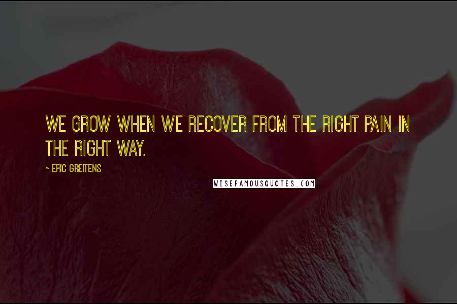 Eric Greitens Quotes: We grow when we recover from the right pain in the right way.