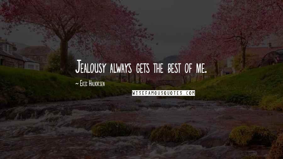 Eric Halvorsen Quotes: Jealousy always gets the best of me.