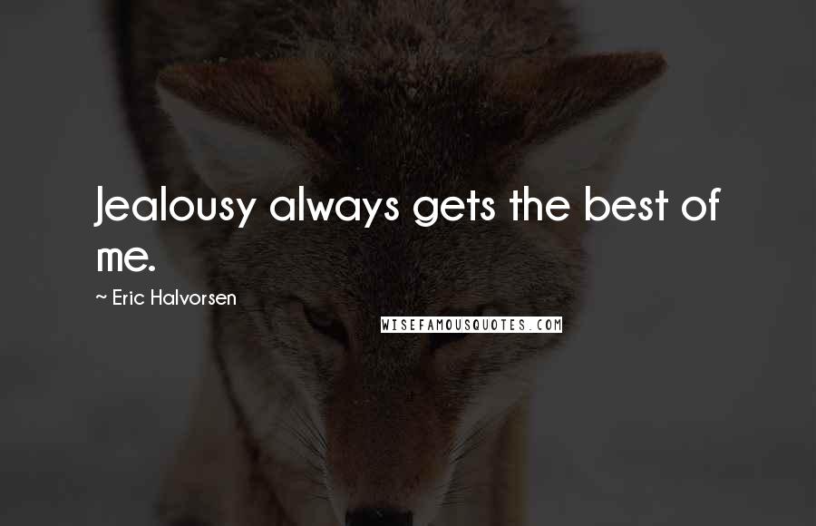 Eric Halvorsen Quotes: Jealousy always gets the best of me.