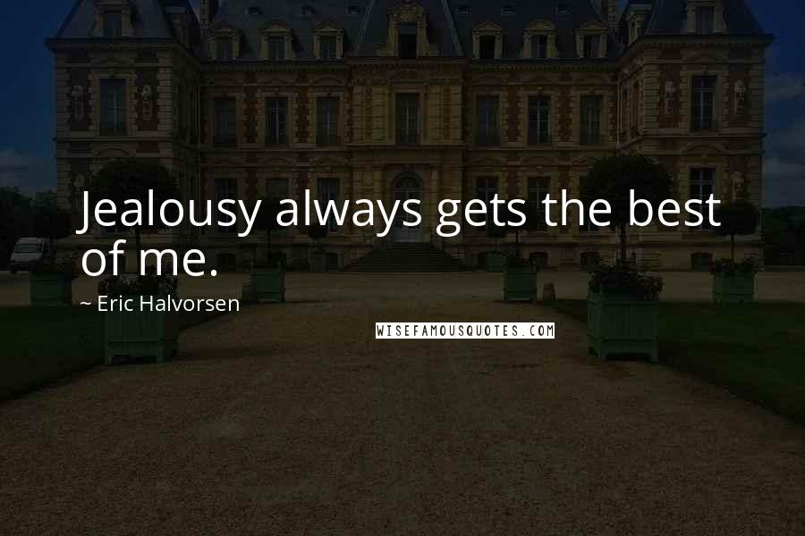 Eric Halvorsen Quotes: Jealousy always gets the best of me.