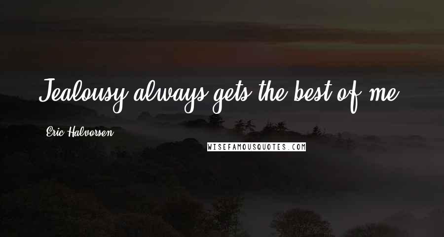 Eric Halvorsen Quotes: Jealousy always gets the best of me.