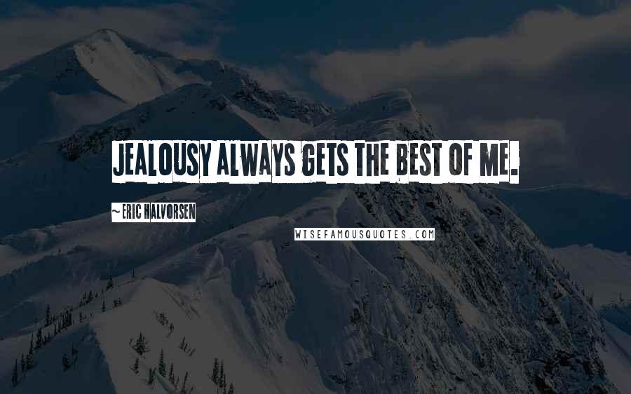Eric Halvorsen Quotes: Jealousy always gets the best of me.