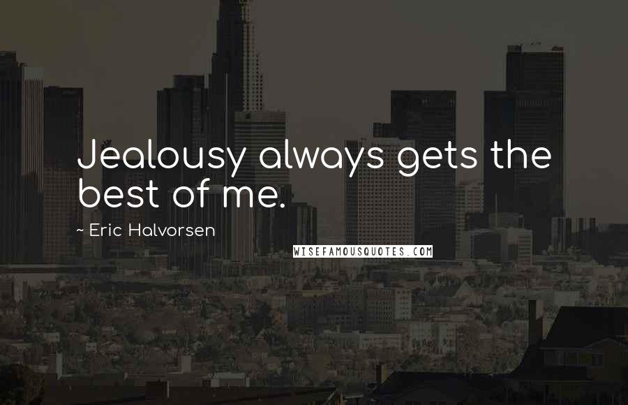 Eric Halvorsen Quotes: Jealousy always gets the best of me.