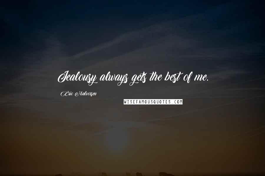 Eric Halvorsen Quotes: Jealousy always gets the best of me.