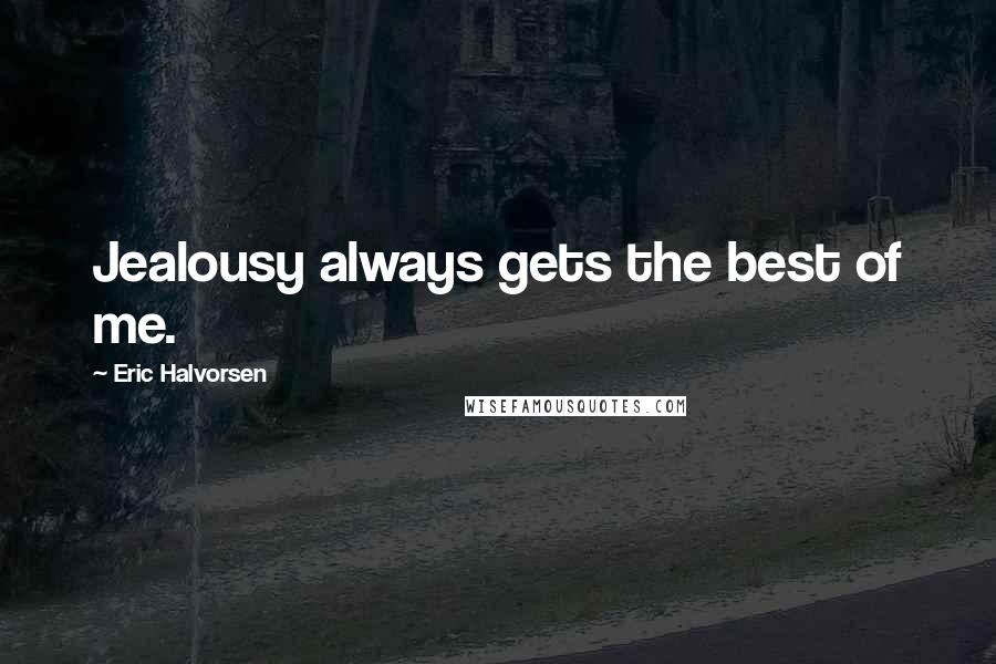 Eric Halvorsen Quotes: Jealousy always gets the best of me.