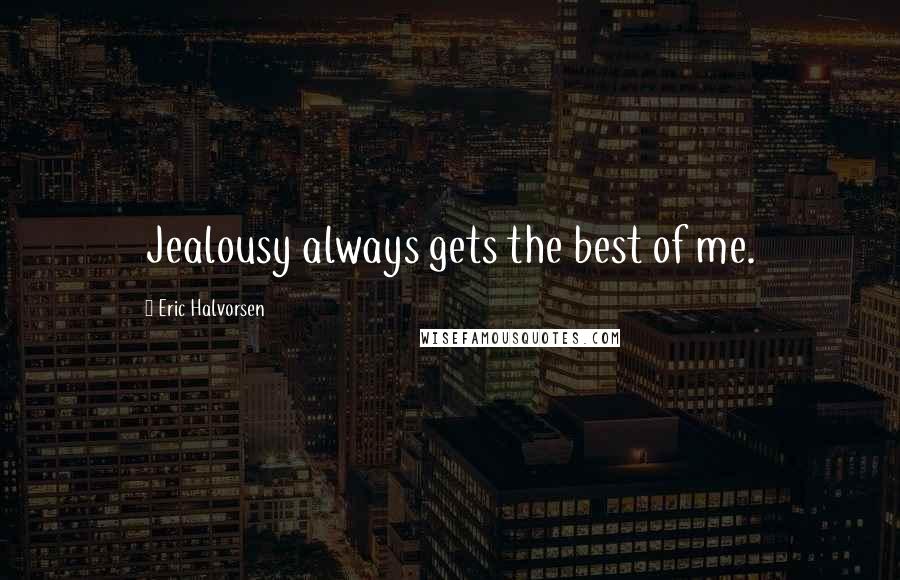 Eric Halvorsen Quotes: Jealousy always gets the best of me.