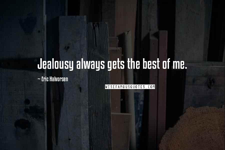 Eric Halvorsen Quotes: Jealousy always gets the best of me.