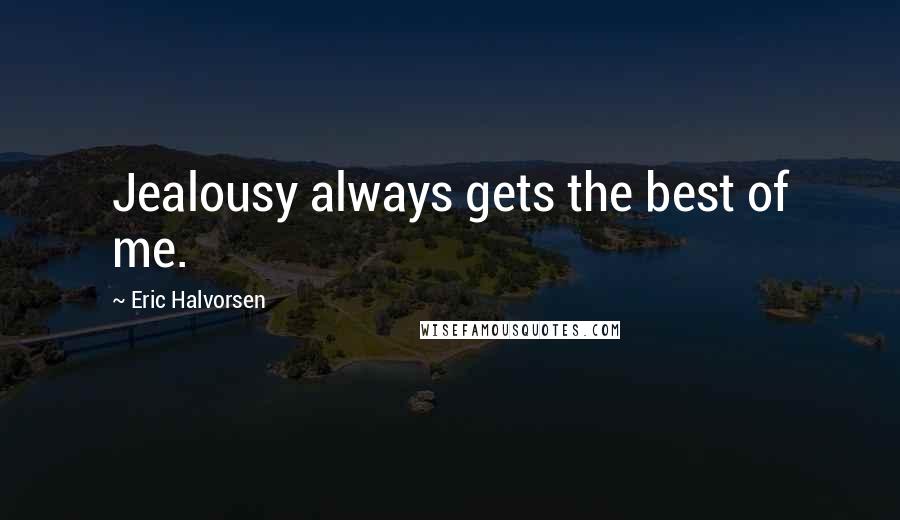 Eric Halvorsen Quotes: Jealousy always gets the best of me.