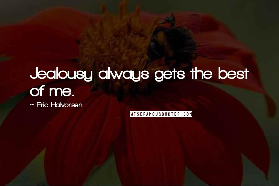 Eric Halvorsen Quotes: Jealousy always gets the best of me.