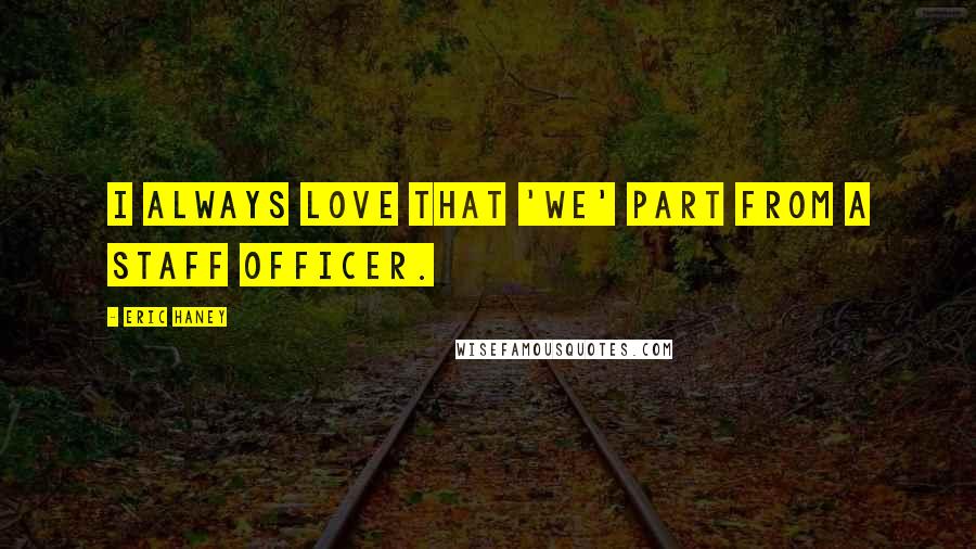 Eric Haney Quotes: I always love that 'we' part from a staff officer.