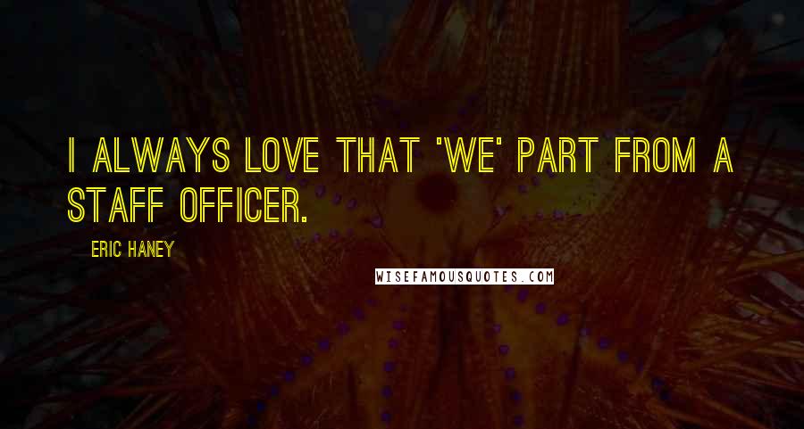 Eric Haney Quotes: I always love that 'we' part from a staff officer.