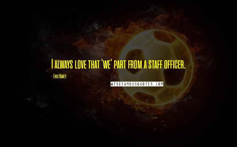 Eric Haney Quotes: I always love that 'we' part from a staff officer.