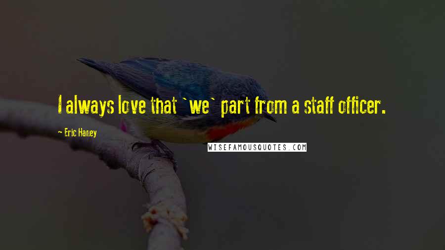 Eric Haney Quotes: I always love that 'we' part from a staff officer.