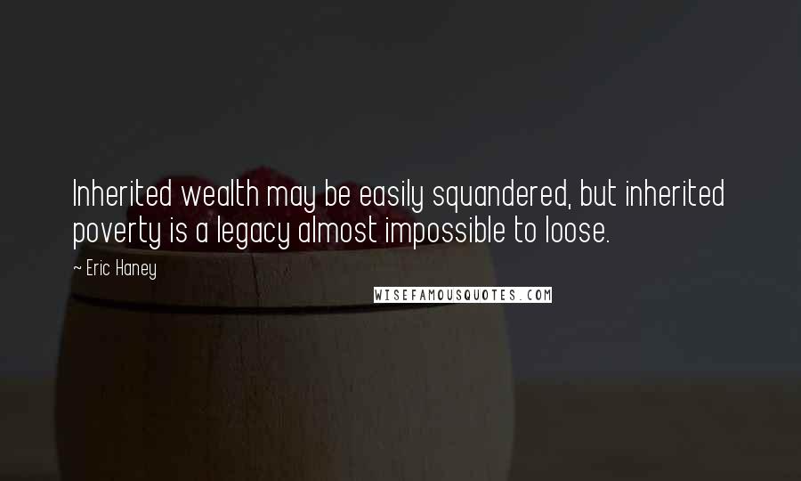 Eric Haney Quotes: Inherited wealth may be easily squandered, but inherited poverty is a legacy almost impossible to loose.