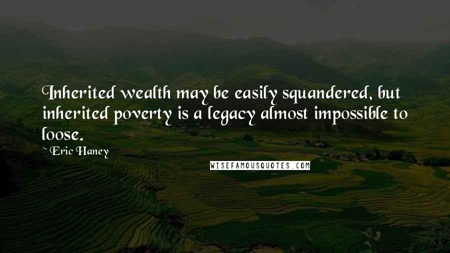 Eric Haney Quotes: Inherited wealth may be easily squandered, but inherited poverty is a legacy almost impossible to loose.