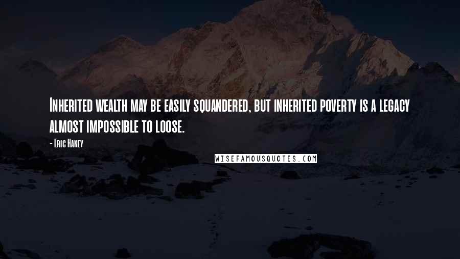 Eric Haney Quotes: Inherited wealth may be easily squandered, but inherited poverty is a legacy almost impossible to loose.